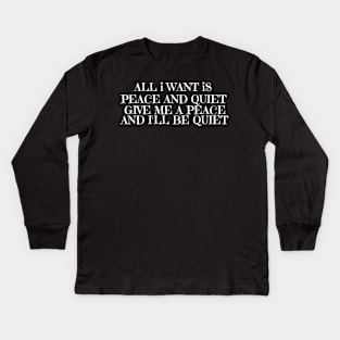 ALL I WANT IS PEACE AND QUIET GIVE ME A PEACE AND I'LL BE QUIET Kids Long Sleeve T-Shirt